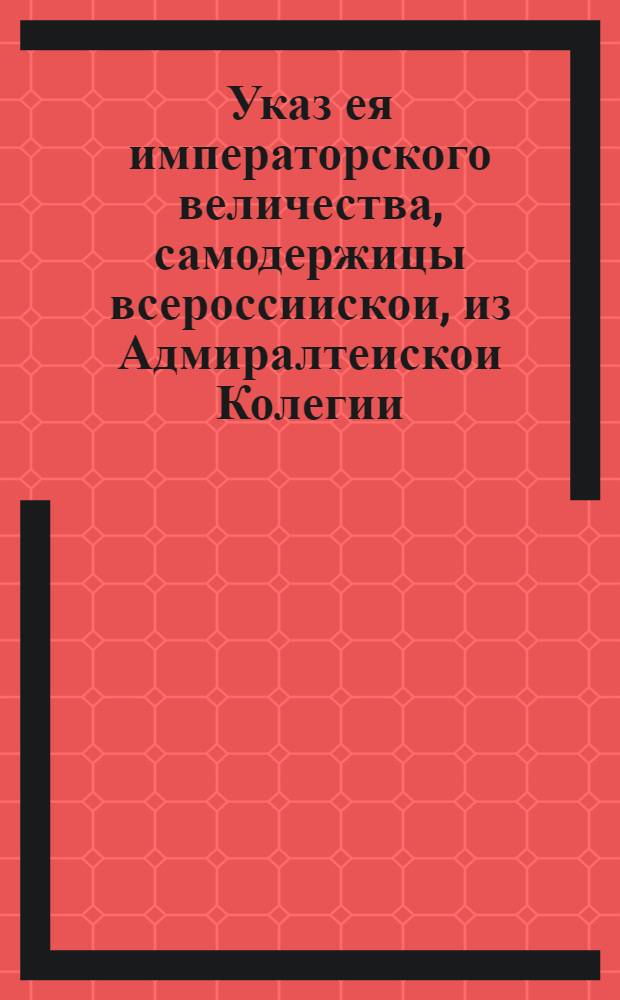 Указ ея императорского величества, самодержицы всероссиискои, из Адмиралтеискои Колегии.