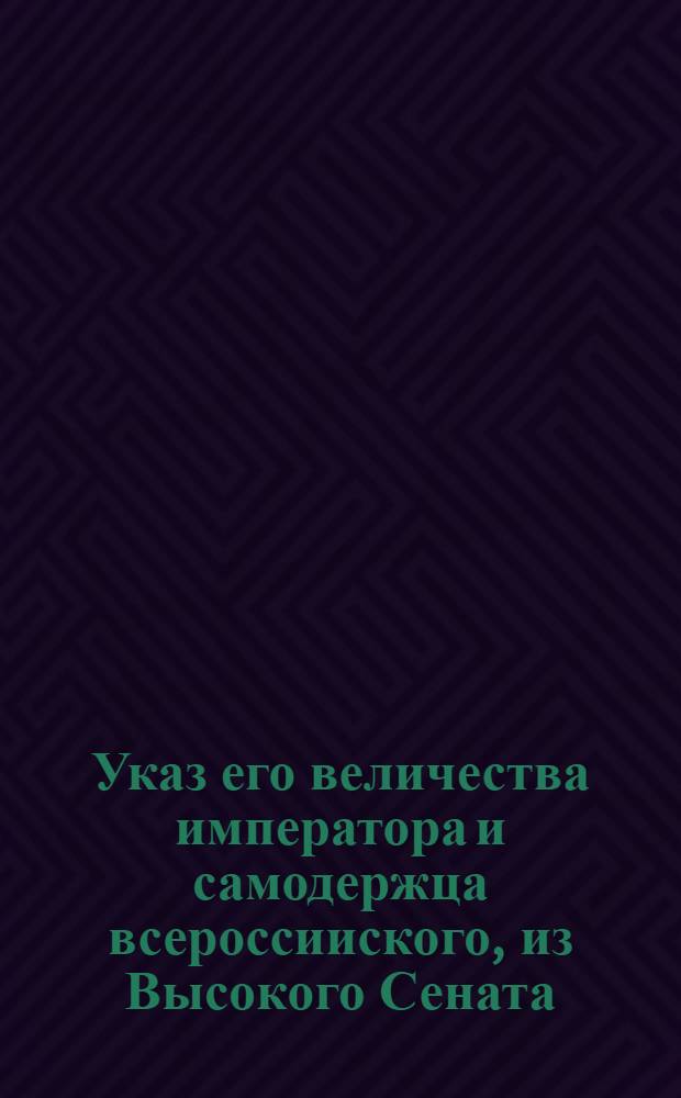 Указ его величества императора и самодержца всероссииского, из Высокого Сената