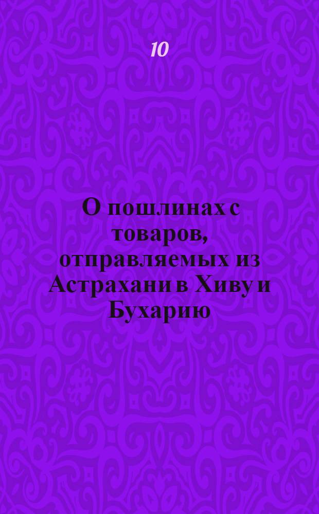 [О пошлинах с товаров, отправляемых из Астрахани в Хиву и Бухарию]