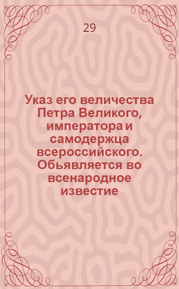 Указ его величества Петра Великого, императора и самодержца всероссийского. Обьявляется во всенародное известие : О нетребовании работников и подвод безденежно и без указов Сената