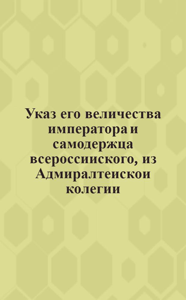 Указ его величества императора и самодержца всероссииского, из Адмиралтеискои колегии