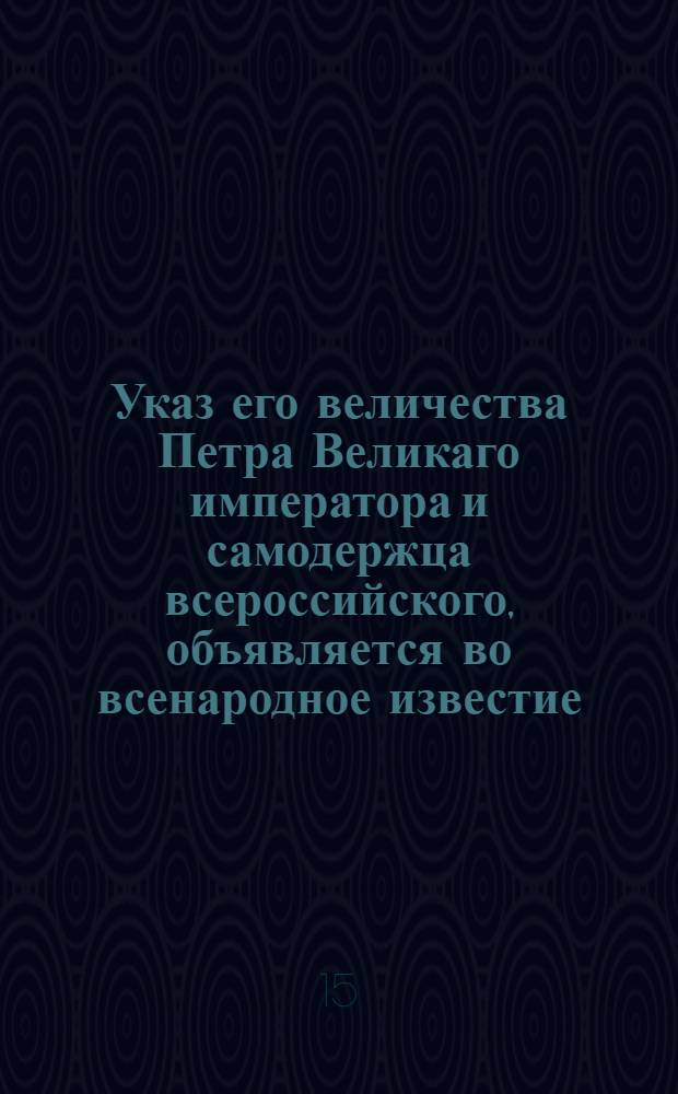 Указ его величества Петра Великаго императора и самодержца всероссийского, объявляется во всенародное известие : О нетребовании работников и подвод безденежно и без указов Сената