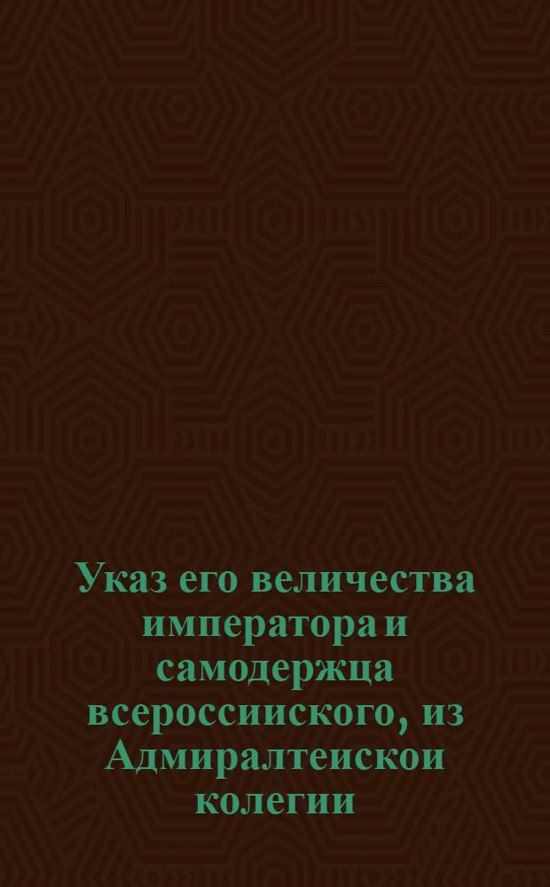 Указ его величества императора и самодержца всероссииского, из Адмиралтеискои колегии