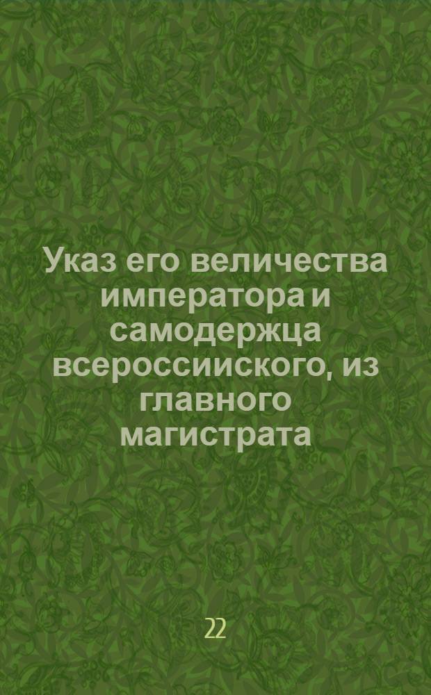 Указ его величества императора и самодержца всероссииского, из главного магистрата. Обьявляется во всенародное ведение