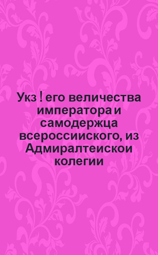 Укз [!] его величества императора и самодержца всероссииского, из Адмиралтеискои колегии