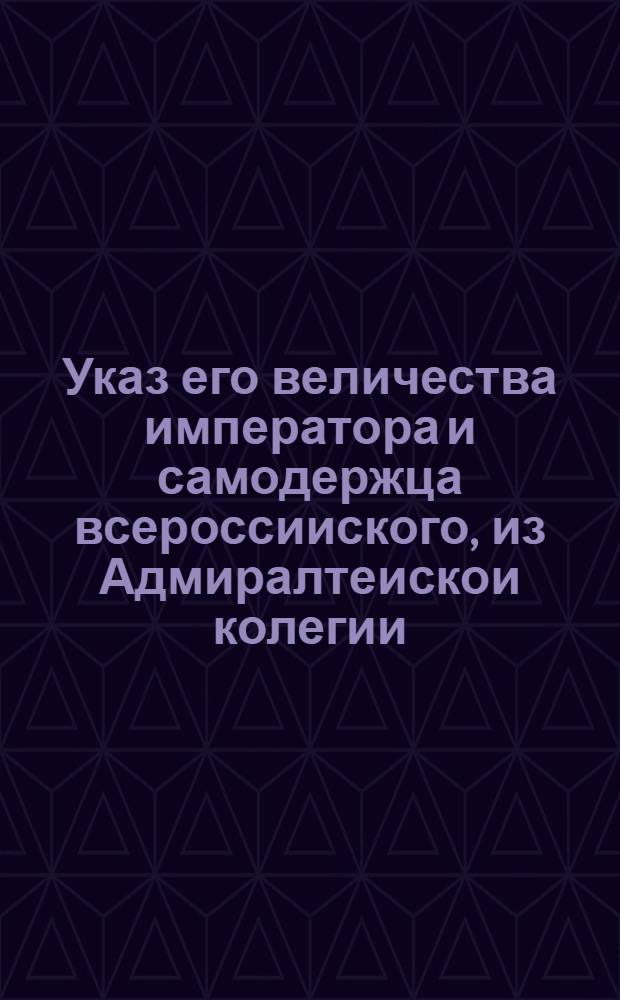 Указ его величества императора и самодержца всероссииского, из Адмиралтеискои колегии