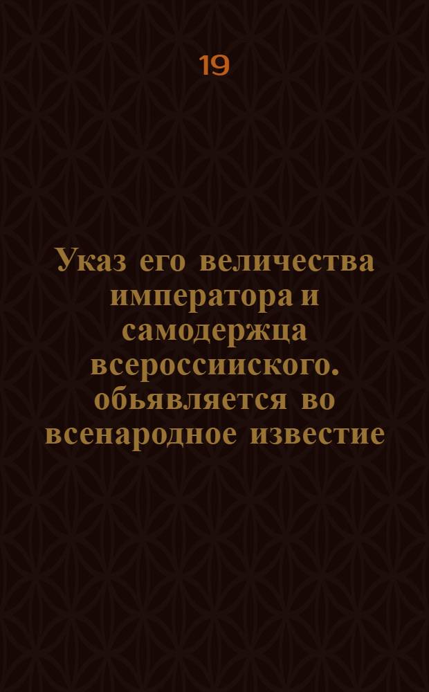 Указ его величества императора и самодержца всероссииского. обьявляется во всенародное известие