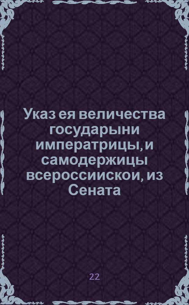 Указ ея величества государыни императрицы, и самодержицы всероссиискои, из Сената. Обьявляется во всенародное известие.