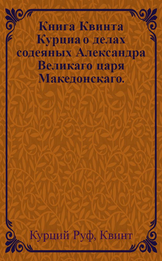 Книга Квинта Курциа о делах содеяных Александра Великаго царя Македонскаго.
