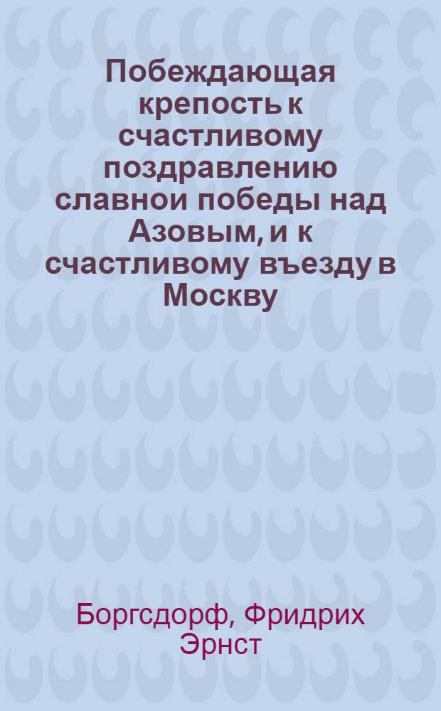 Побеждающая крепость к счастливому поздравлению славнои победы над Азовым, и к счастливому въезду в Москву.