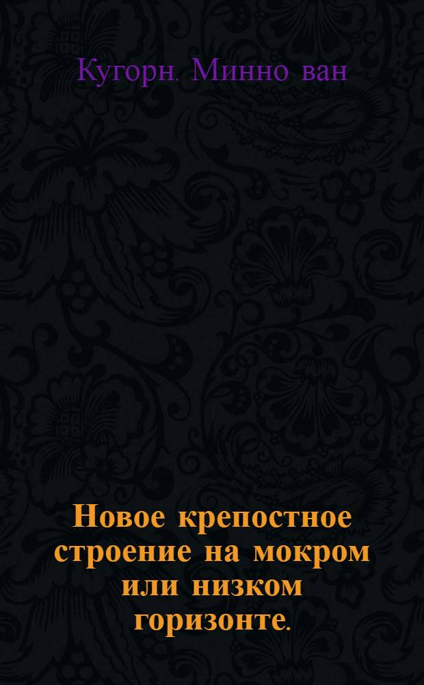 Новое крепостное строение на мокром или низком горизонте. : Которое на три маниры показуется во фортификование внутреннои величины. Французского роялного штиуголника, в чем крепость нынешних сухих при мокрых рвах обретается. : Купно же како ныне при море, или реках, крепости делаются, и коим образом тамо подобает строить. : Каждая манира атакована, и в пример положена, как в их крепостях на обе стороны, також и о проторях со французскою, или с нынешним крепостным строением