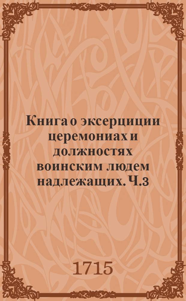 Книга о эксерциции церемониах и должностях воинским людем надлежащих. Ч.3