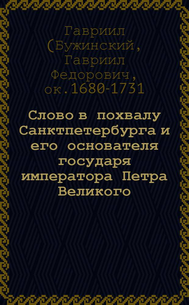 [Слово в похвалу Санктпетербурга и его основателя государя императора Петра Великого,