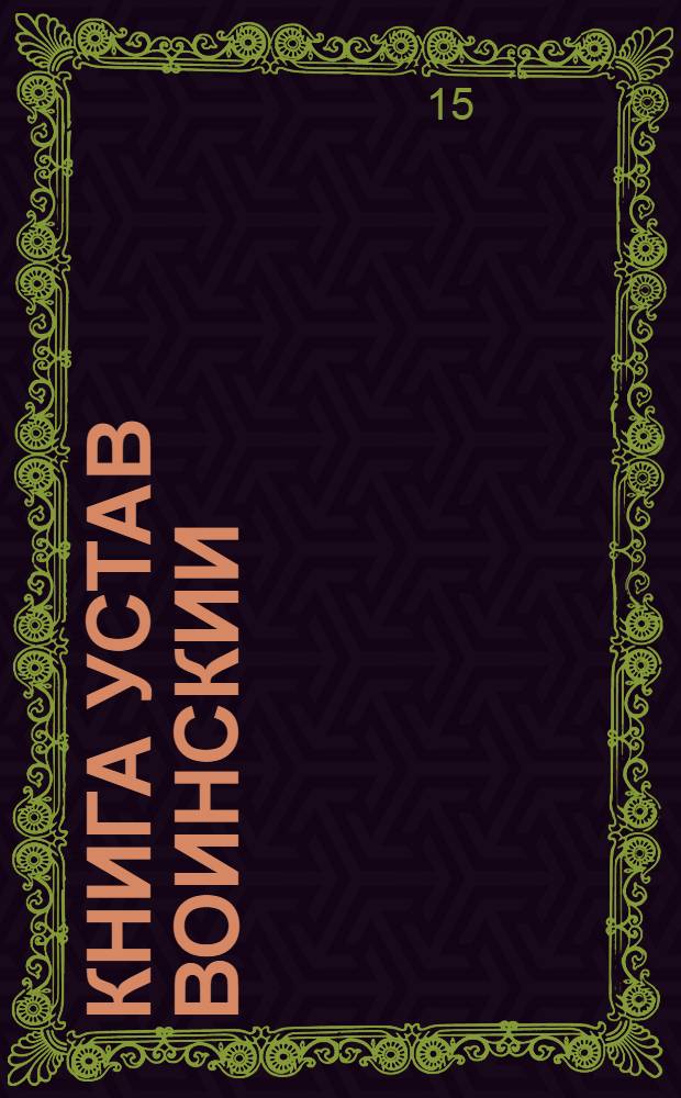 Книга устав воинскии : О должности генералов, фелт маршалов, и всего генералитеита, и протчих, чинов, которые при воиске надлежат быть, и о иных воинских делах, и поведениях, что каждому чинить должно