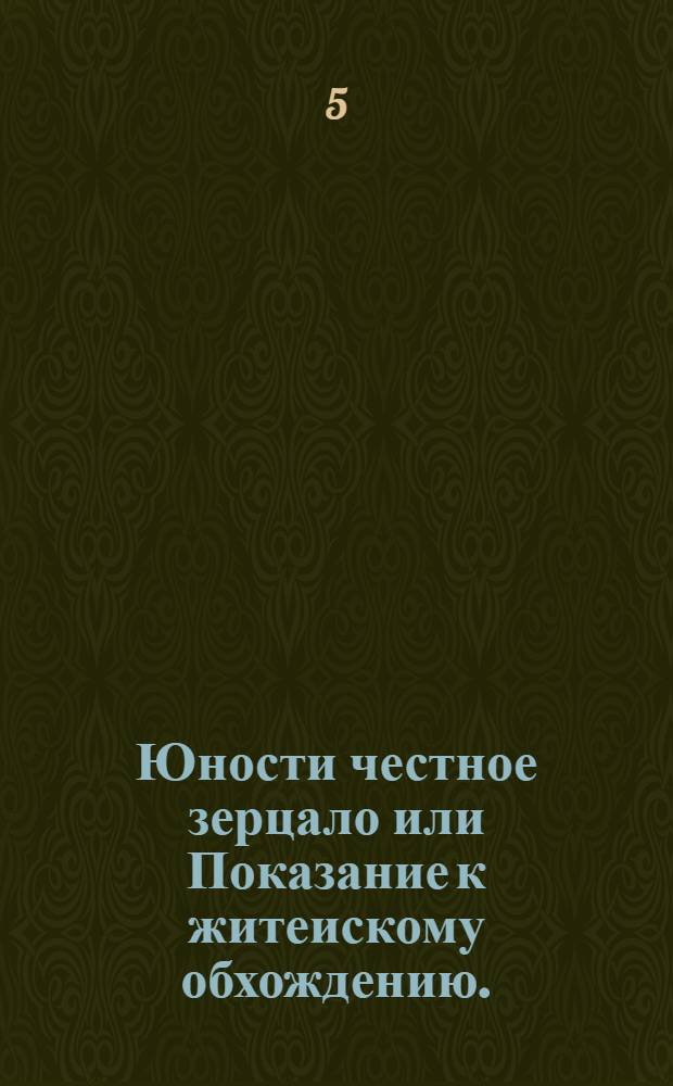 Юности честное зерцало или Показание к житеискому обхождению. : Собранное от разных авторов