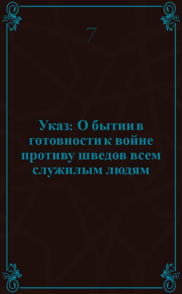 Указ : О бытии в готовности к войне противу шведов всем служилым людям