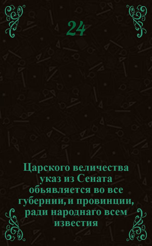Царского величества указ из Сената обьявляется во все губернии, и провинции, ради народнаго всем известия : Об учреждении ординарной почты, о прогонных и весовых деньгах, и о невзятии без именного указа подставных подвод