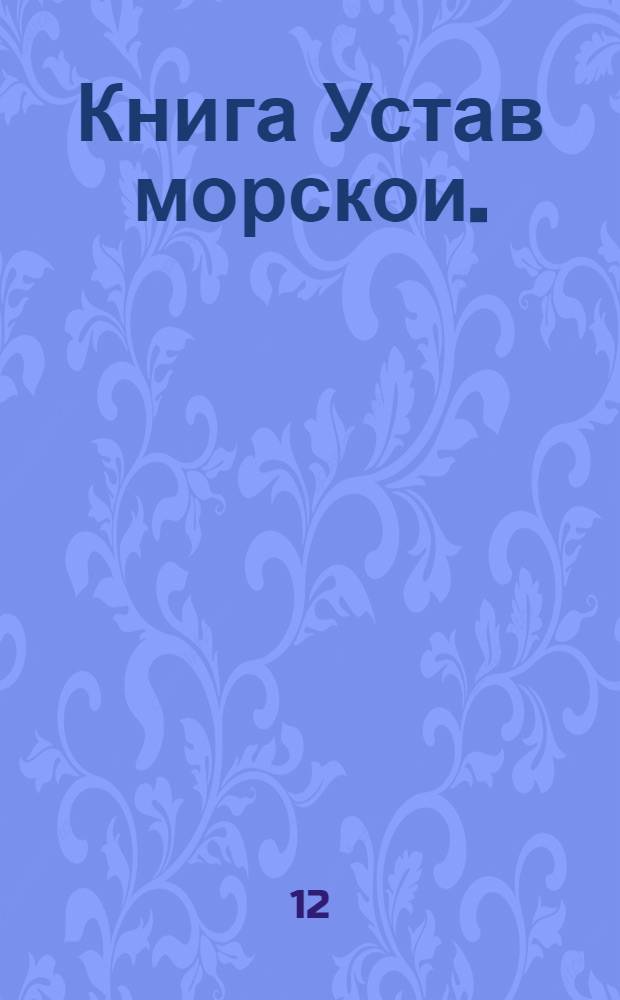 Книга Устав морскои. : О всем что косается доброму управлению, в бытности флота на море