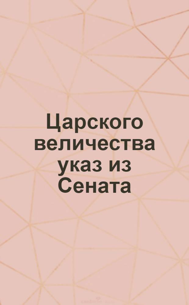 Царского величества указ из Сената : О присылке ведомостей об окладных и неокладных сборах по требованию Камер-коллегии, и о наказании за медленность в доставлении оных