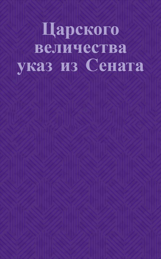 Царского величества указ из Сената : О пополнительных сказках о духовных лицах и их детях