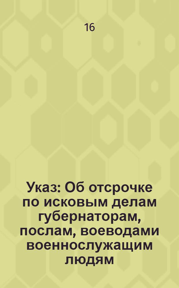 Указ : Об отсрочке по исковым делам губернаторам, послам, воеводами военнослужащим людям