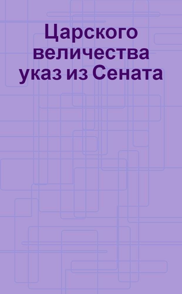 Царского величества указ из Сената : О ведении патриарших, архиерейских и монастырских вотчин по сборам в Синоде