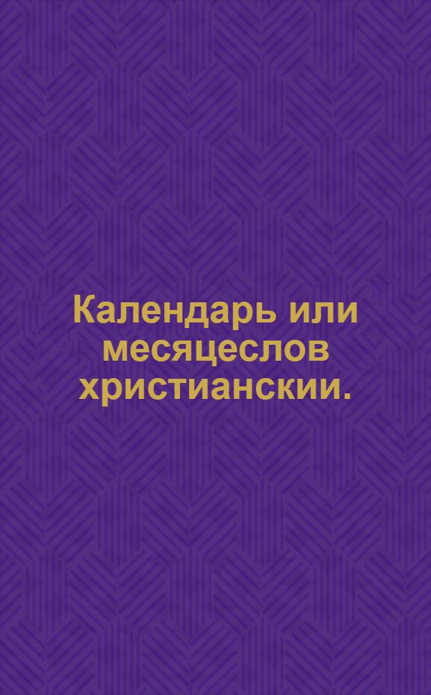 Календарь или месяцеслов христианскии. : По старому штилю или изчислению. На лето от воплощения бога слова, 1723