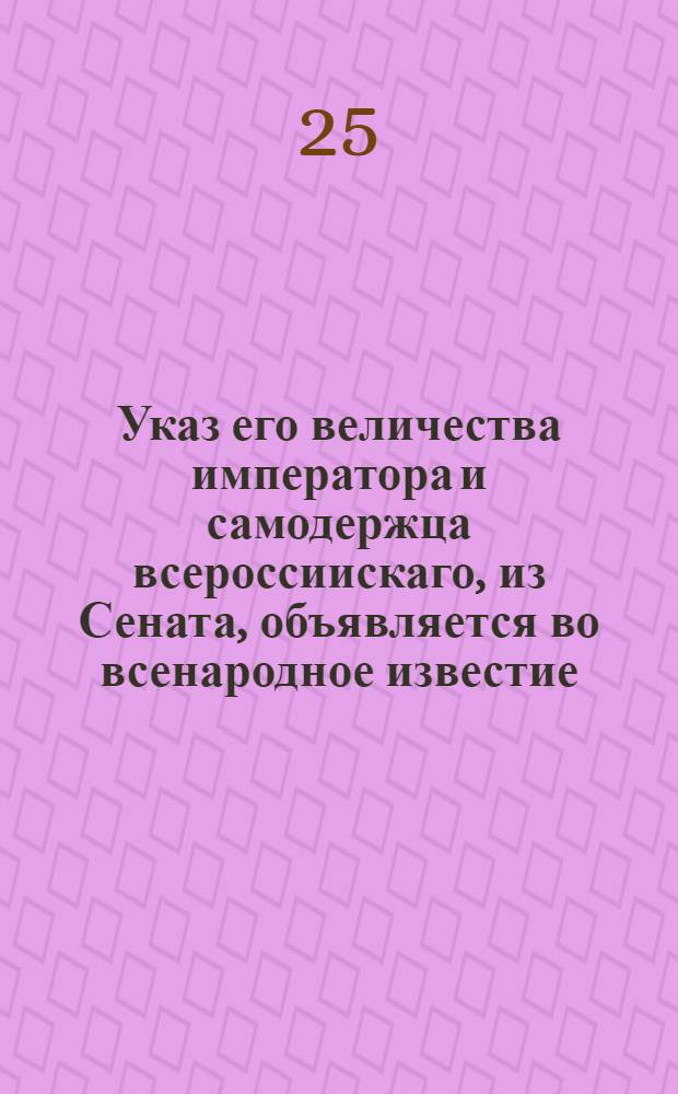 Указ его величества императора и самодержца всероссиискаго, из Сената, объявляется во всенародное известие : Об определении срока для отдачи беглых людей и крестьян