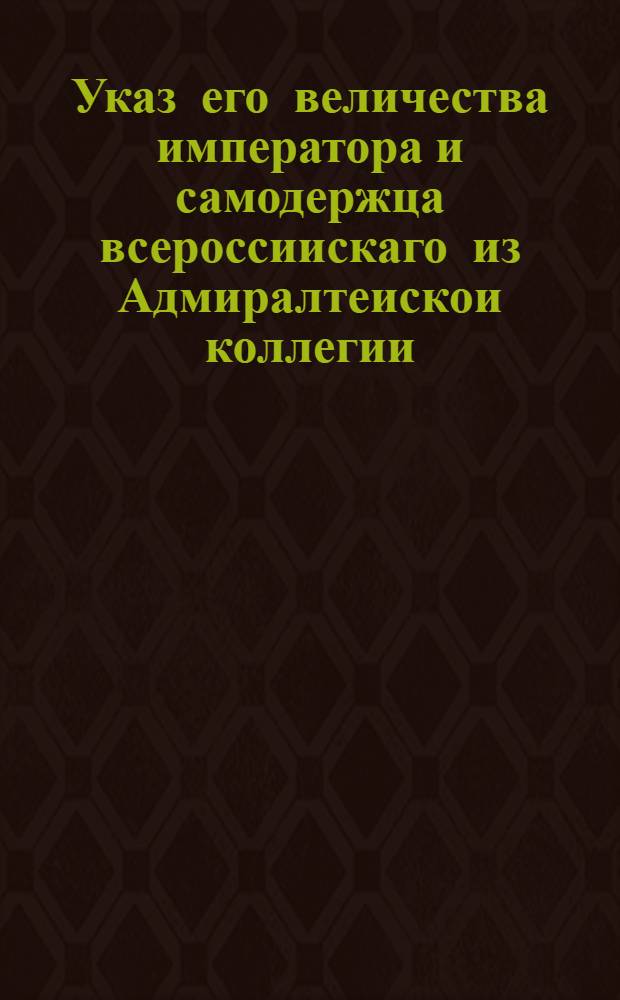 Указ его величества императора и самодержца всероссиискаго из Адмиралтеискои коллегии
