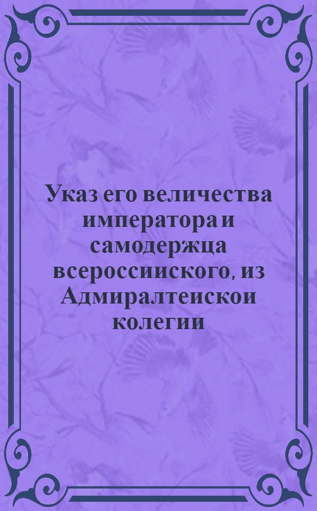 Указ его величества императора и самодержца всероссииского, из Адмиралтеискои колегии
