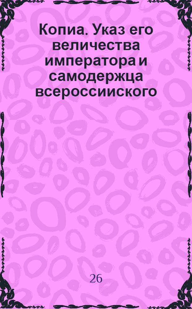 Копиа. Указ его величества императора и самодержца всероссииского : О невершении в коллегиях таких дел, которые по судебным формам окажутся чисты, но по обстоятельствам побочным сомнительны