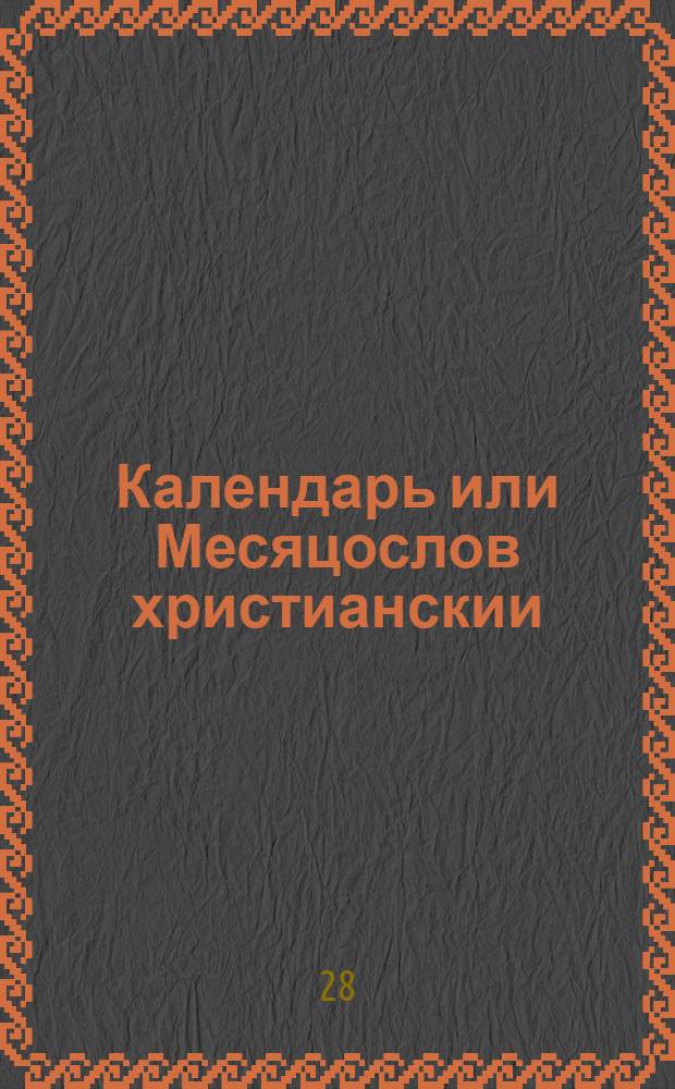 Календарь или Месяцослов христианскии : По старому штилю или исчислению : На лето от воплощениа бога слова 1709 от миробытия же 7217