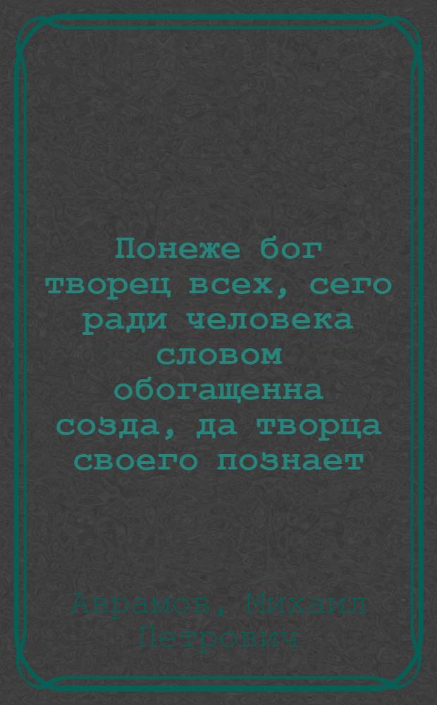 Понеже бог творец всех, сего ради человека словом обогащенна созда, да творца своего познает, и познав возлюбит, и возлюбив чествует. еже днесь богом творцем россии и ингрии дарованнаго премудра манарха в ингрию пришествие, тако рцем и велегласно вопием. Слава богу обогатившему великую Россию, емуже хвала посетившему славную Ингрию.