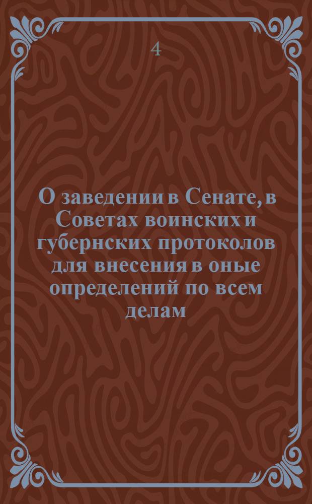 [О заведении в Сенате, в Советах воинских и губернских протоколов для внесения в оные определений по всем делам; о недаче голосов при совещаниях, о подписании членам собрания протоколов, о составлении решительного определения по большинству голосов и о записке в протоколе особенных мнений, насогласных с общим решением]