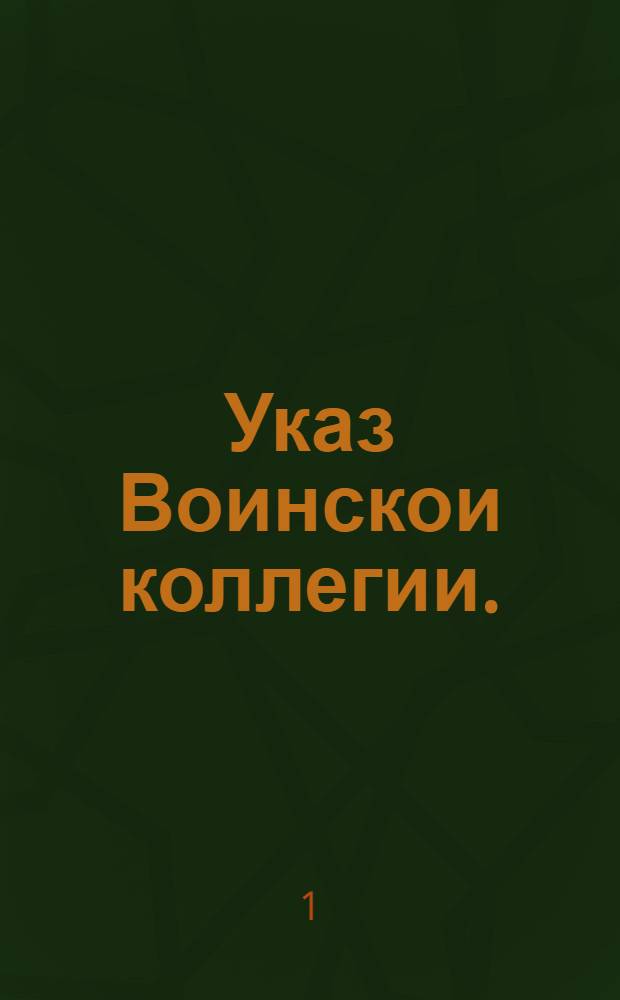 Указ Воинскои коллегии. : О производстве в воинские чины и замещении ваканций