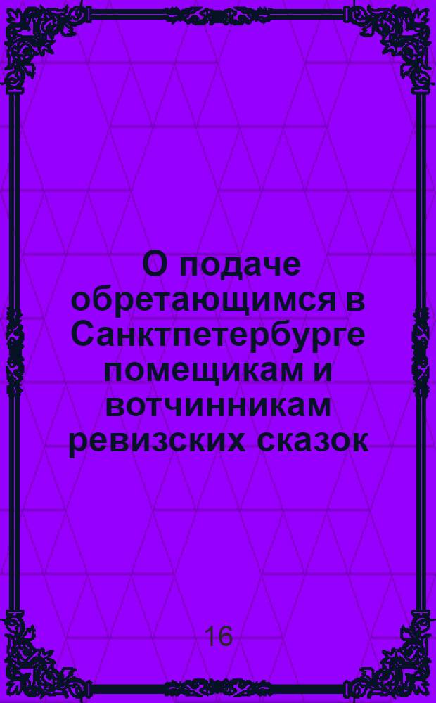 [О подаче обретающимся в Санктпетербурге помещикам и вотчинникам ревизских сказок]