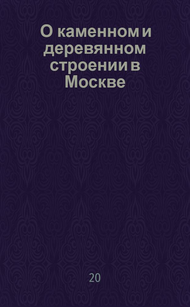 [О каменном и деревянном строении в Москве]