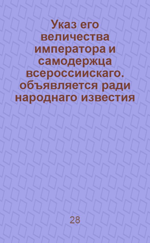 Указ его величества императора и самодержца всероссиискаго. объявляется ради народнаго известия.