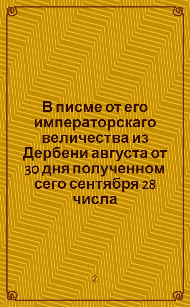 В писме от его императорскаго величества из Дербени августа от 30 дня полученном сего сентября 28 числа, за собственною его величества рукою, к святеишему Синоду написано.