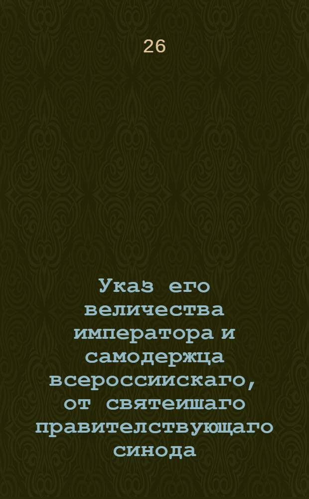 Указ его величества императора и самодержца всероссиискаго, от святеишаго правителствующаго синода: объявляется во всенародное ведение. : Об инстанциях духовного суда и о делах духовного ведомства