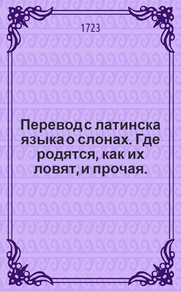 Перевод с латинска языка о слонах. Где родятся, как их ловят, и прочая.