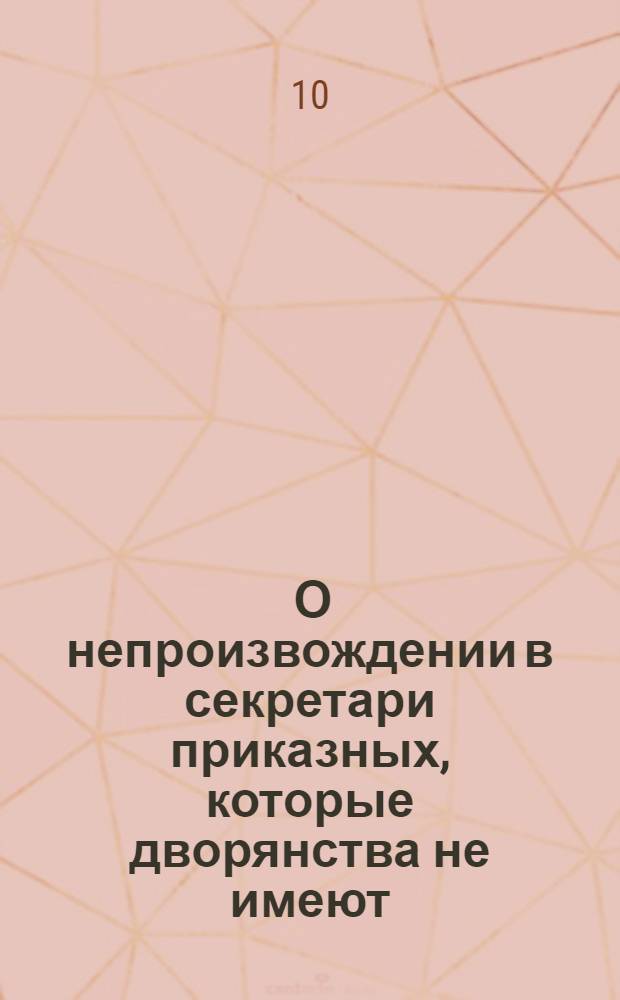 [О непроизвождении в секретари приказных, которые дворянства не имеют]