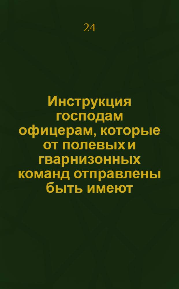 Инструкция господам офицерам, которые от полевых и гварнизонных команд отправлены быть имеют, ради сыску беглых драгун, салдат, матрозов, и рекрут, и ради искоренения воров и разбоиников, и кто им пристань чинит. : От 24 дек. 1719 г.