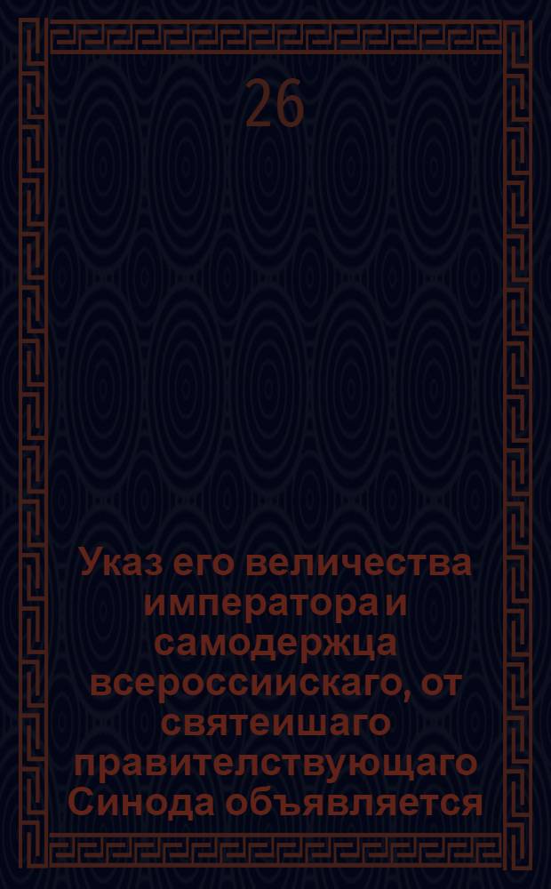 Указ его величества императора и самодержца всероссиискаго, от святеишаго правителствующаго Синода объявляется, архиереом, и всему духовному и священному чину, и церковному причту. : От 19 янв. 1722 г.