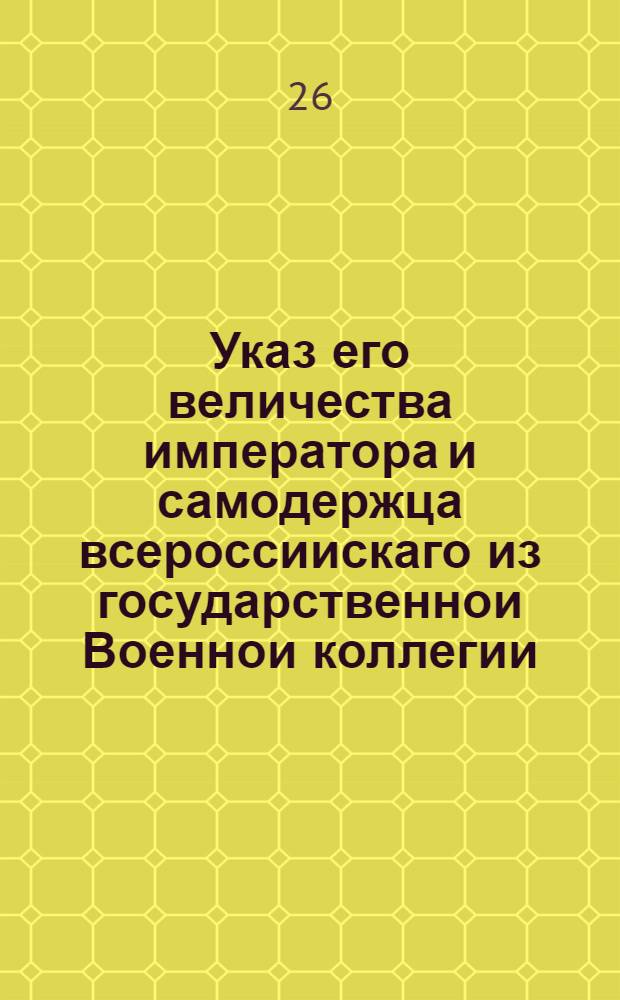 Указ его величества императора и самодержца всероссиискаго из государственнои Военнои коллегии. Объявляется во всенародное известие. : От 7 мая 1722 г.