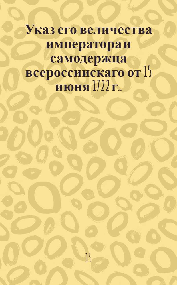Указ его величества императора и самодержца всероссиискаго [от 15 июня 1722 г.]. : О доканчивании постройки бечевника по Волхову и Мсте и о наряде работных людей, согласно с прежним расположением