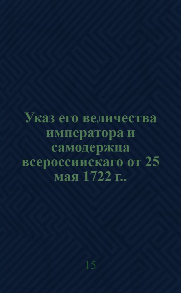 Указ его величества императора и самодержца всероссиискаго [от 25 мая 1722 г.]. : О сборе денег на починку и строение дороги от С. Петербурга до реки Волхова