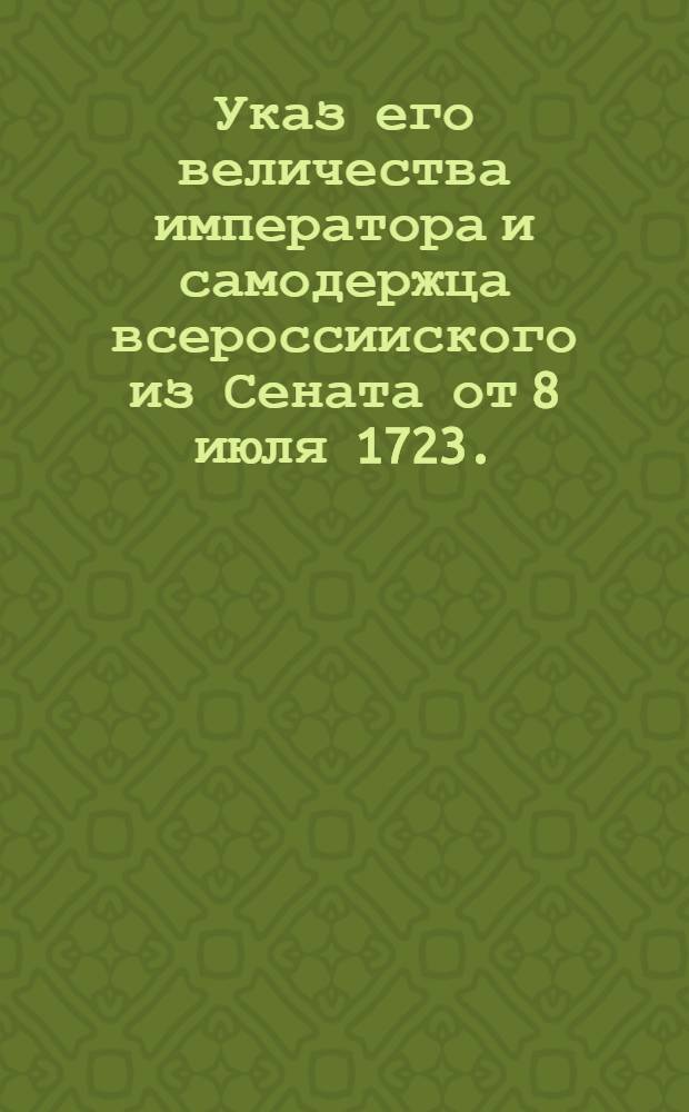 Указ его величества императора и самодержца всероссииского из Сената [от 8 июля 1723]. : О содержании на почтовых станах от С.Петербурга до Новагорода по 6 лошадей, и о посылке писем по ординарной почте