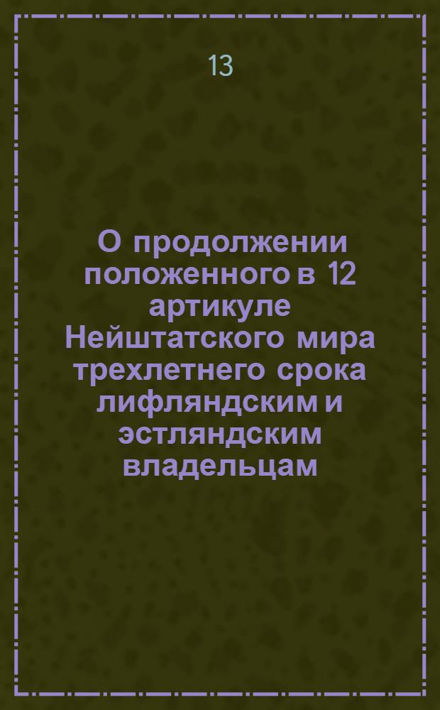 [О продолжении положенного в 12 артикуле Нейштатского мира трехлетнего срока лифляндским и эстляндским владельцам, кои в российском подданстве остаться пожелают, на продажу недвижимых имуществ еще на три года считая с 1724 года]