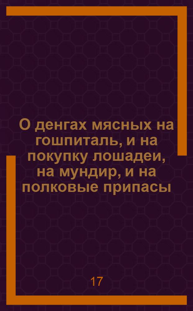 О денгах мясных на гошпиталь, и на покупку лошадеи, на мундир, и на полковые припасы. Каким образом полковник вкупе с офицерами, оные употреблять, и в покупках, и в подрядах поступать должны. : Инструкция полковнику от 26 июня 1724 г.